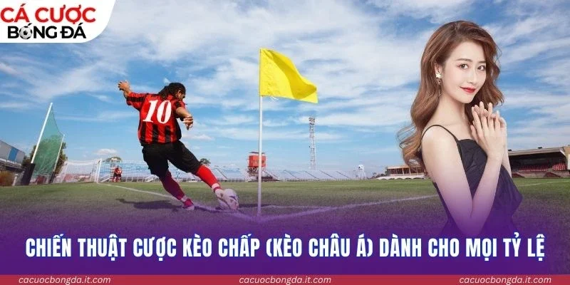 Chiến thuật cược kèo chấp (Kèo châu Á) dành cho mọi tỷ lệ