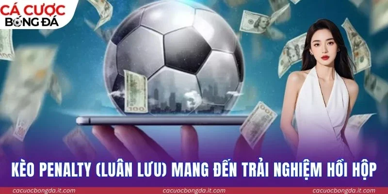 Kèo penalty (Luân lưu) mang đến trải nghiệm hồi hộp