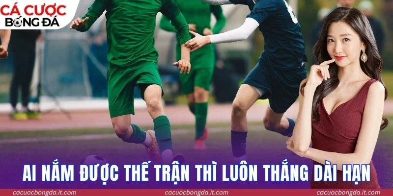 Ai nắm được thế trận thì luôn thắng dài hạn