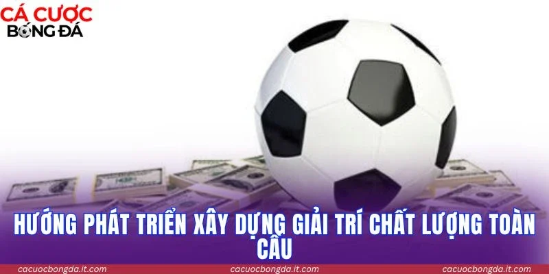 Hướng phát triển xây dựng giải trí chất lượng toàn cầu