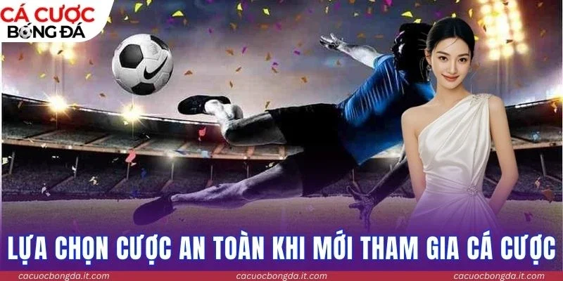 Lựa chọn cược an toàn khi mới tham gia cá cược