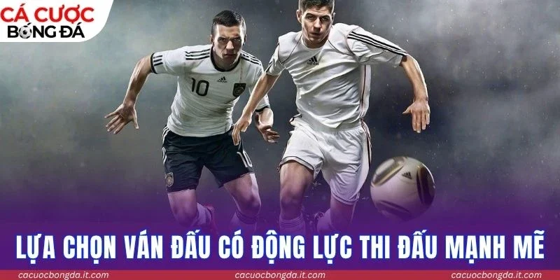 Lựa chọn ván đấu có động lực thi đấu mạnh mẽ