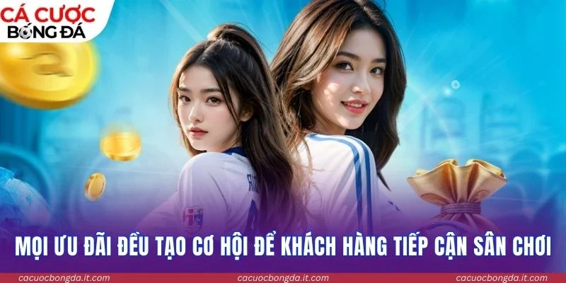 Mọi ưu đãi đều tạo cơ hội để khách hàng tiếp cận sân chơi