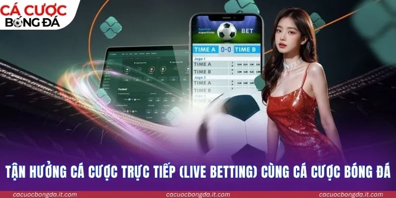 Tận hưởng cá cược trực tiếp (live betting) cùng Cá Cược Bóng Đá